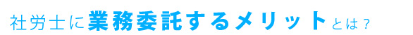 社労士に業務委託するメリットとは？