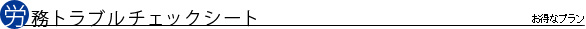 労務トラブルチェックシート|お得なキャンペーン